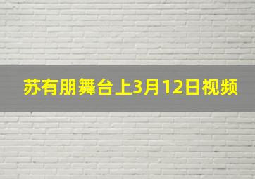 苏有朋舞台上3月12日视频