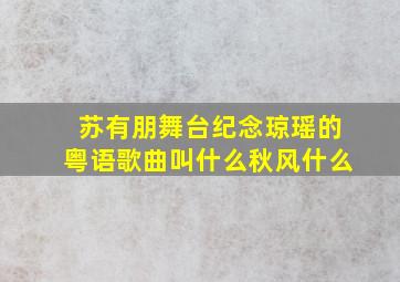 苏有朋舞台纪念琼瑶的粤语歌曲叫什么秋风什么