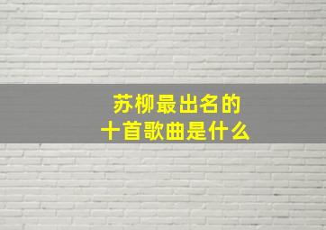 苏柳最出名的十首歌曲是什么