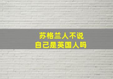 苏格兰人不说自己是英国人吗