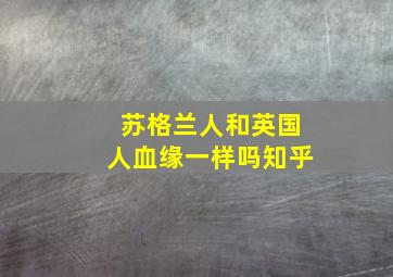 苏格兰人和英国人血缘一样吗知乎