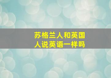 苏格兰人和英国人说英语一样吗