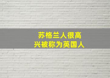 苏格兰人很高兴被称为英国人