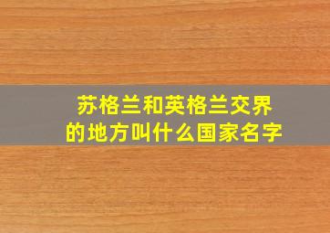 苏格兰和英格兰交界的地方叫什么国家名字