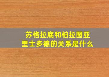 苏格拉底和柏拉图亚里士多德的关系是什么