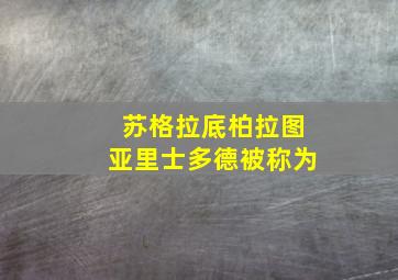 苏格拉底柏拉图亚里士多德被称为