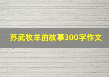 苏武牧羊的故事300字作文