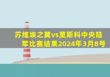 苏维埃之翼vs莫斯科中央陆军比赛结果2024年3月8号