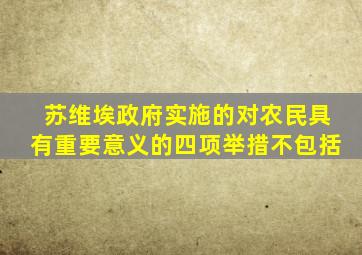 苏维埃政府实施的对农民具有重要意义的四项举措不包括