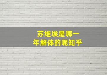 苏维埃是哪一年解体的呢知乎