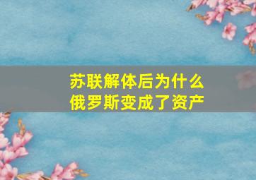 苏联解体后为什么俄罗斯变成了资产