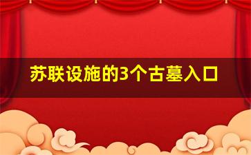 苏联设施的3个古墓入口