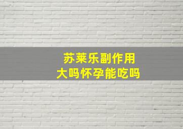 苏莱乐副作用大吗怀孕能吃吗