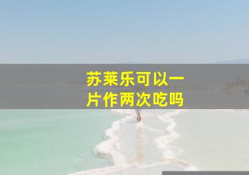 苏莱乐可以一片作两次吃吗