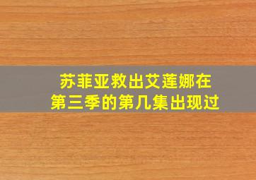 苏菲亚救出艾莲娜在第三季的第几集出现过