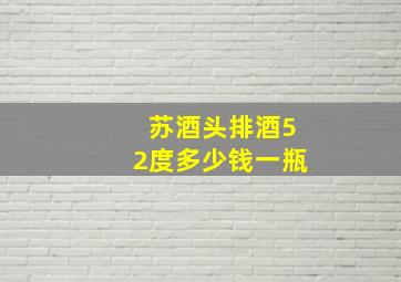 苏酒头排酒52度多少钱一瓶