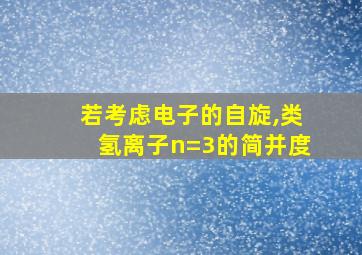 若考虑电子的自旋,类氢离子n=3的简并度