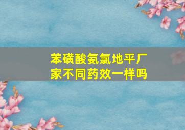 苯磺酸氨氯地平厂家不同药效一样吗