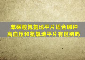 苯磺酸氨氯地平片适合哪种高血压和氨氯地平片有区别吗