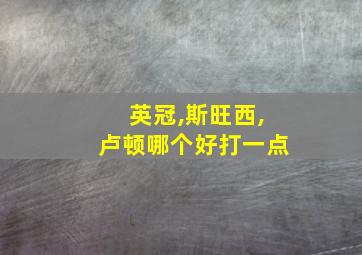 英冠,斯旺西,卢顿哪个好打一点