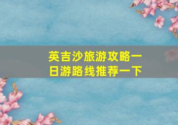 英吉沙旅游攻略一日游路线推荐一下