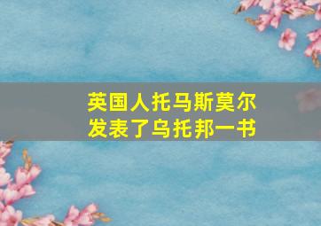 英国人托马斯莫尔发表了乌托邦一书