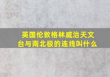 英国伦敦格林威治天文台与南北极的连线叫什么