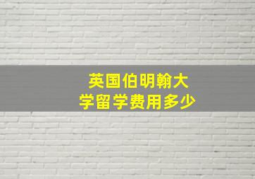 英国伯明翰大学留学费用多少