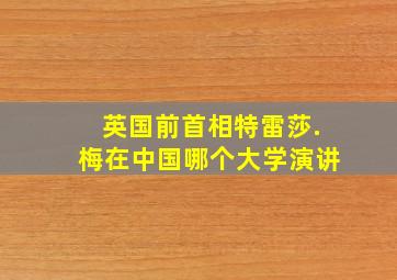 英国前首相特雷莎.梅在中国哪个大学演讲