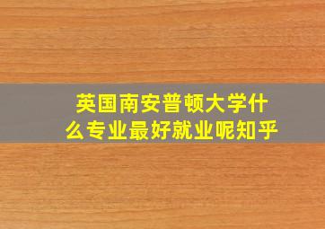 英国南安普顿大学什么专业最好就业呢知乎