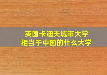 英国卡迪夫城市大学相当于中国的什么大学