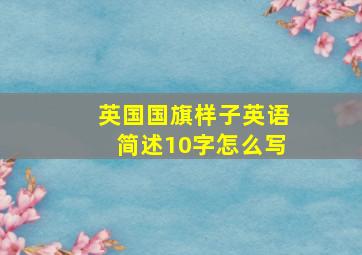 英国国旗样子英语简述10字怎么写