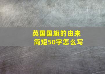 英国国旗的由来简短50字怎么写