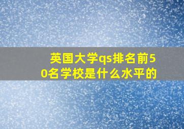 英国大学qs排名前50名学校是什么水平的