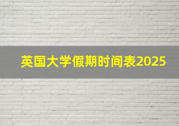 英国大学假期时间表2025