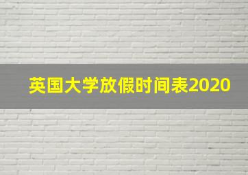 英国大学放假时间表2020