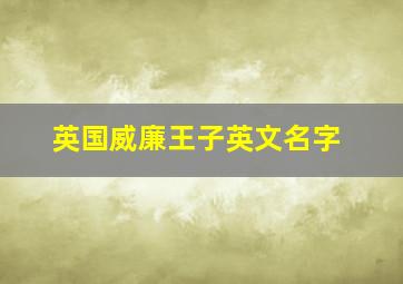 英国威廉王子英文名字