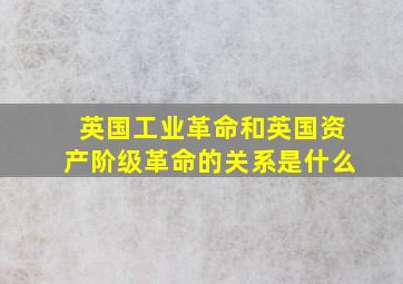 英国工业革命和英国资产阶级革命的关系是什么