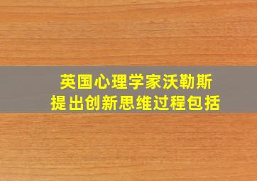 英国心理学家沃勒斯提出创新思维过程包括