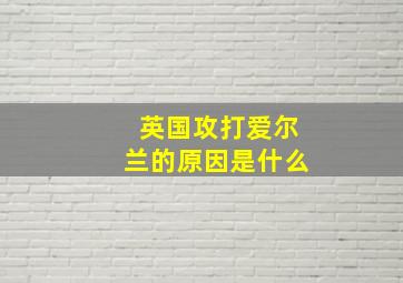 英国攻打爱尔兰的原因是什么