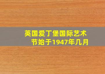 英国爱丁堡国际艺术节始于1947年几月