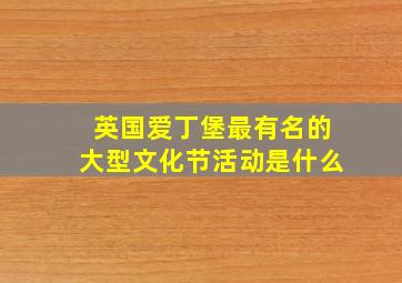 英国爱丁堡最有名的大型文化节活动是什么