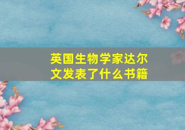 英国生物学家达尔文发表了什么书籍