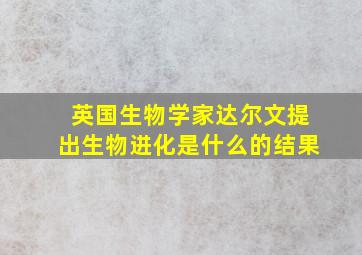 英国生物学家达尔文提出生物进化是什么的结果