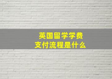 英国留学学费支付流程是什么