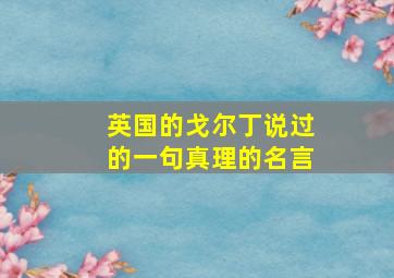 英国的戈尔丁说过的一句真理的名言