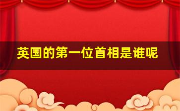 英国的第一位首相是谁呢