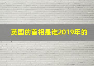 英国的首相是谁2019年的