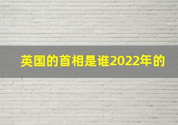 英国的首相是谁2022年的