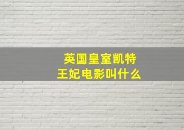 英国皇室凯特王妃电影叫什么